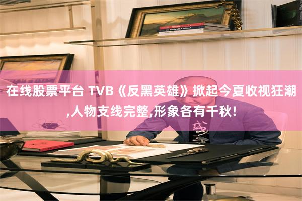 在线股票平台 TVB《反黑英雄》掀起今夏收视狂潮,人物支线完整,形象各有千秋!