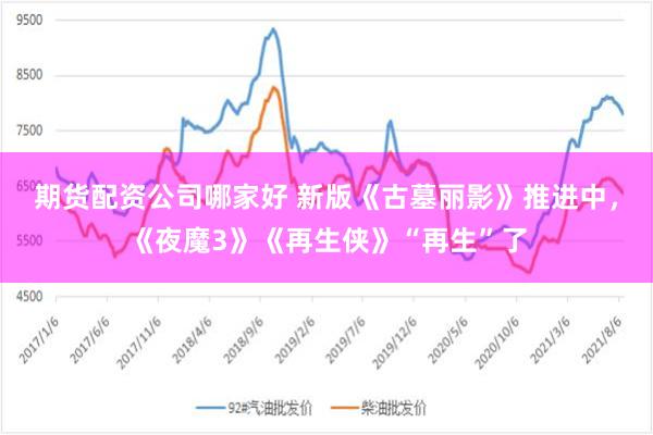 期货配资公司哪家好 新版《古墓丽影》推进中，《夜魔3》《再生侠》“再生”了