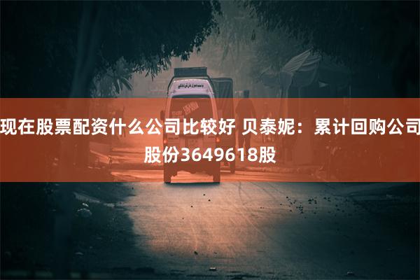 现在股票配资什么公司比较好 贝泰妮：累计回购公司股份3649618股