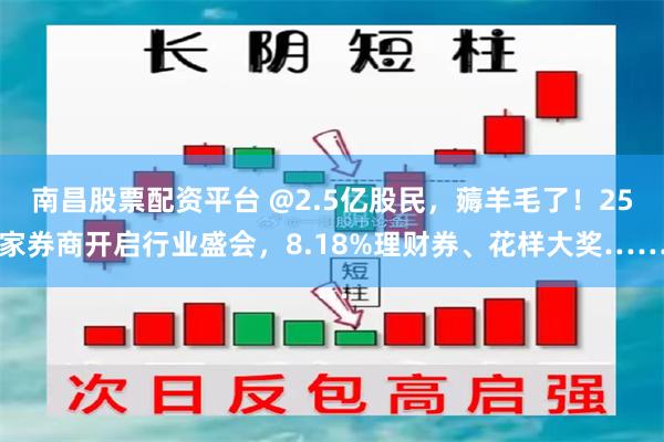 南昌股票配资平台 @2.5亿股民，薅羊毛了！25家券商开启行业盛会，8.18%理财券、花样大奖……