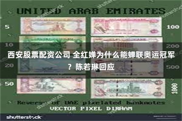 西安股票配资公司 全红婵为什么能蝉联奥运冠军？陈若琳回应