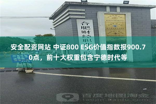 安全配资网站 中证800 ESG价值指数报900.70点，前十大权重包含宁德时代等