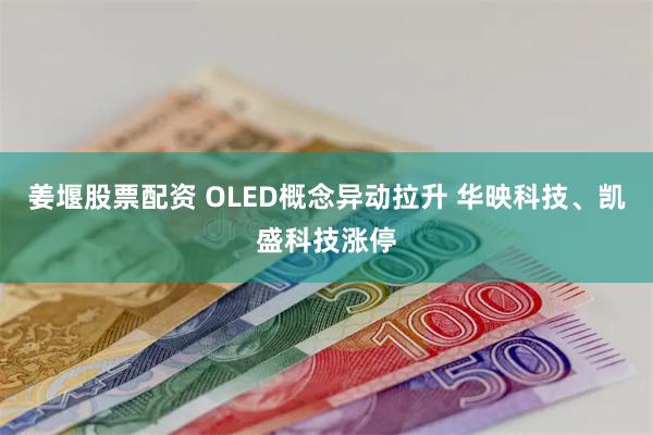 姜堰股票配资 OLED概念异动拉升 华映科技、凯盛科技涨停