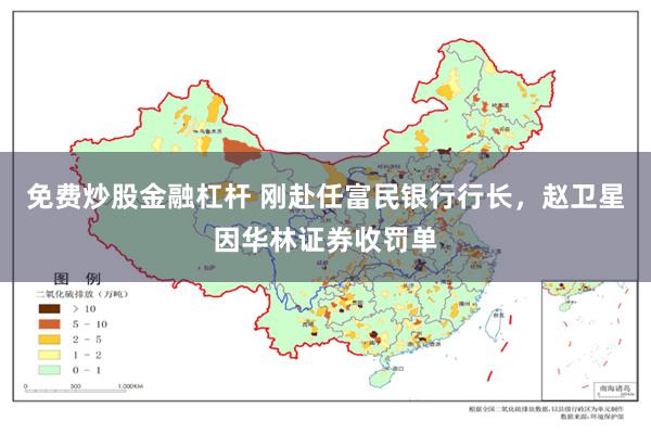 免费炒股金融杠杆 刚赴任富民银行行长，赵卫星因华林证券收罚单