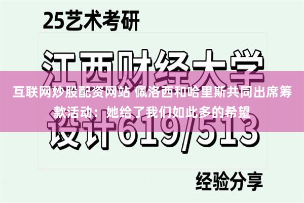 互联网炒股配资网站 佩洛西和哈里斯共同出席筹款活动：她给了我们如此多的希望