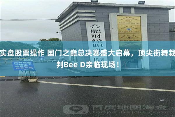 实盘股票操作 国门之巅总决赛盛大启幕，顶尖街舞裁判Bee D亲临现场！