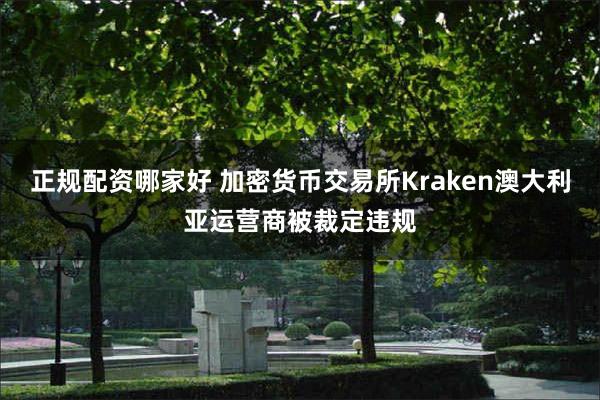 正规配资哪家好 加密货币交易所Kraken澳大利亚运营商被裁定违规