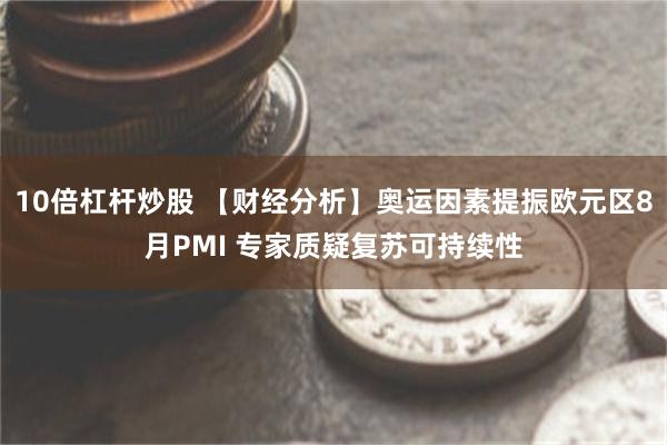 10倍杠杆炒股 【财经分析】奥运因素提振欧元区8月PMI 专家质疑复苏可持续性