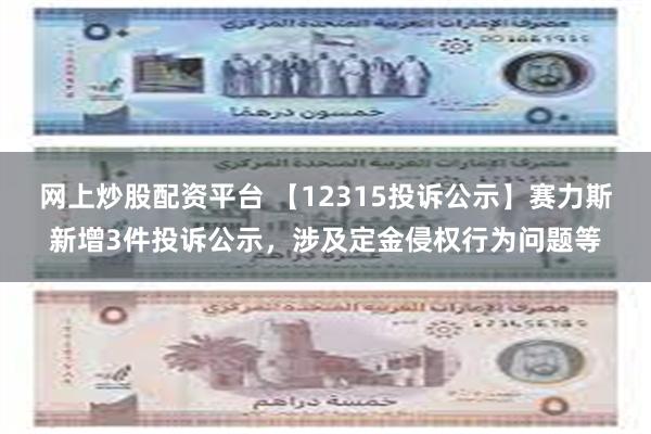 网上炒股配资平台 【12315投诉公示】赛力斯新增3件投诉公示，涉及定金侵权行为问题等