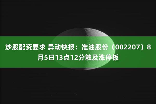 炒股配资要求 异动快报：准油股份（002207）8月5日13点12分触及涨停板