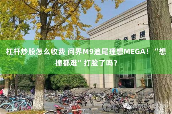 杠杆炒股怎么收费 问界M9追尾理想MEGA！“想撞都难”打脸了吗？