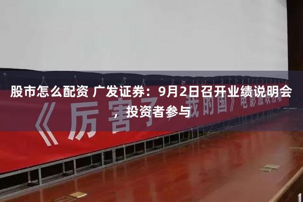 股市怎么配资 广发证券：9月2日召开业绩说明会，投资者参与