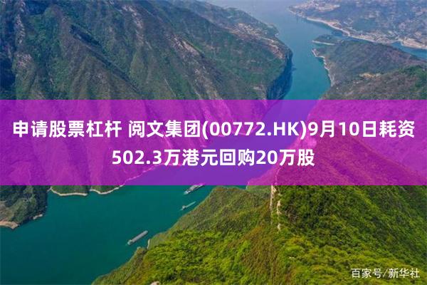 申请股票杠杆 阅文集团(00772.HK)9月10日耗资502.3万港元回购20万股