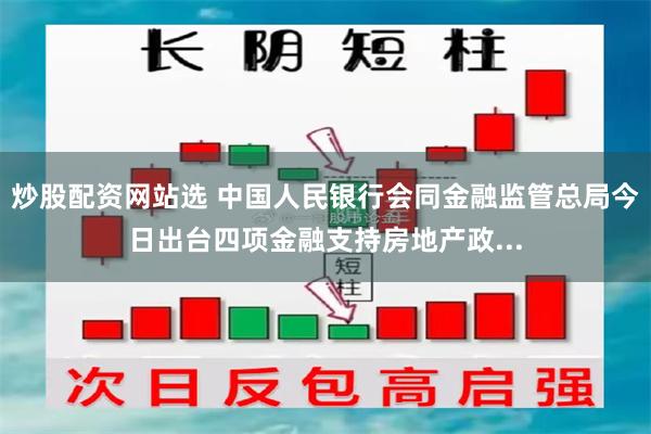 炒股配资网站选 中国人民银行会同金融监管总局今日出台四项金融支持房地产政...