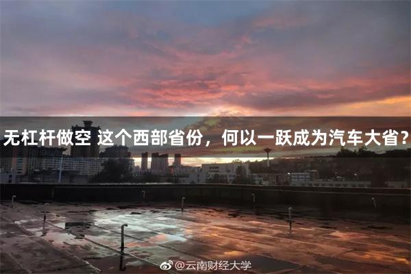 无杠杆做空 这个西部省份，何以一跃成为汽车大省？