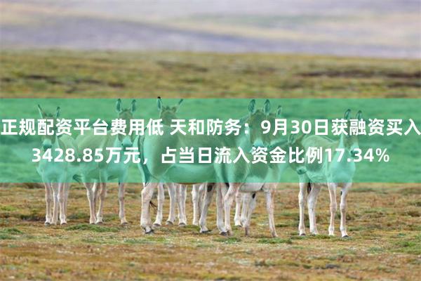 正规配资平台费用低 天和防务：9月30日获融资买入3428.85万元，占当日流入资金比例17.34%