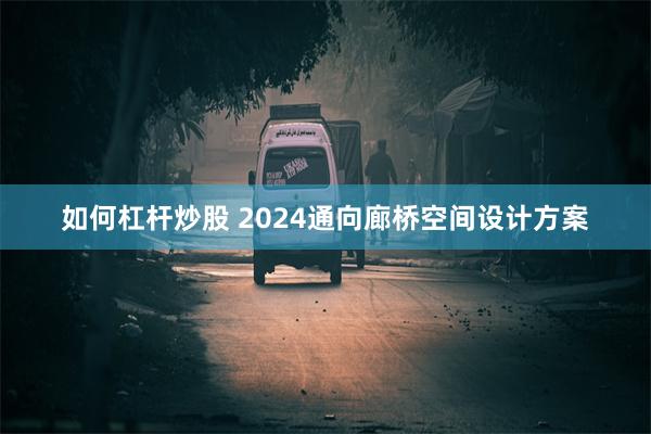 如何杠杆炒股 2024通向廊桥空间设计方案