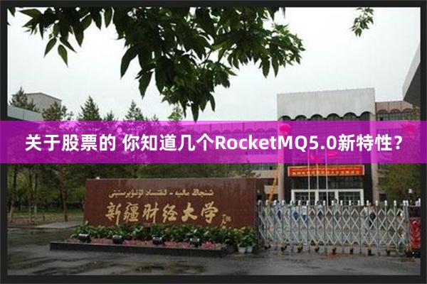 关于股票的 你知道几个RocketMQ5.0新特性？