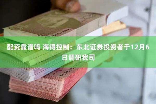 配资靠谱吗 海得控制：东北证券投资者于12月6日调研我司