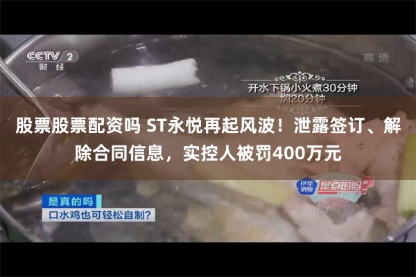 股票股票配资吗 ST永悦再起风波！泄露签订、解除合同信息，实控人被罚400万元