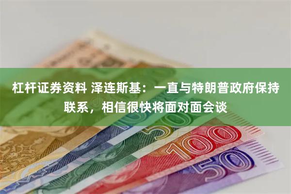 杠杆证券资料 泽连斯基：一直与特朗普政府保持联系，相信很快将面对面会谈