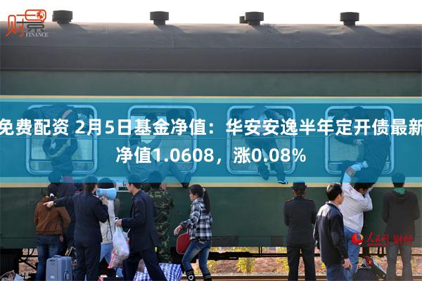 免费配资 2月5日基金净值：华安安逸半年定开债最新净值1.0608，涨0.08%