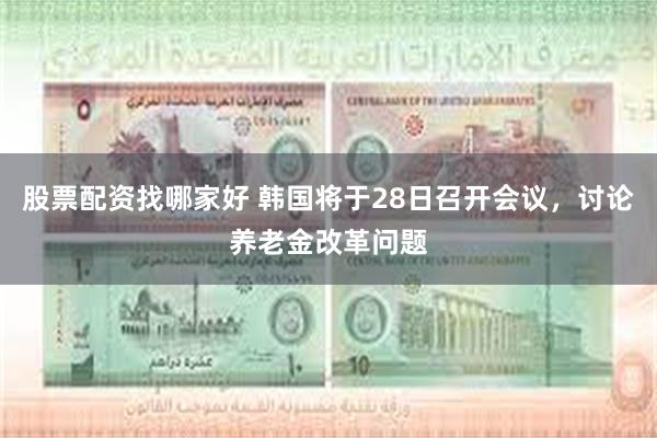 股票配资找哪家好 韩国将于28日召开会议，讨论养老金改革问题