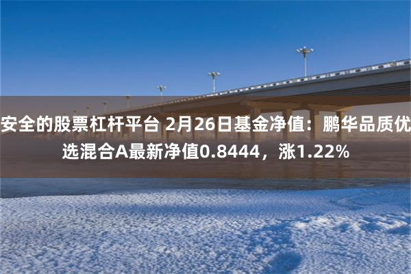 安全的股票杠杆平台 2月26日基金净值：鹏华品质优选混合A最新净值0.8444，涨1.22%