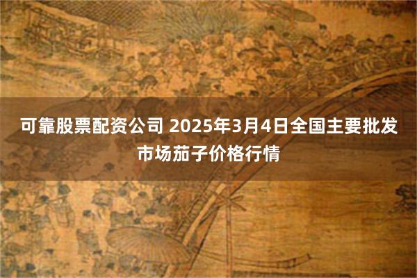 可靠股票配资公司 2025年3月4日全国主要批发市场茄子价格行情