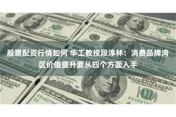 股票配资行情如何 华工教授段淳林：消费品牌湾区价值提升要从四个方面入手