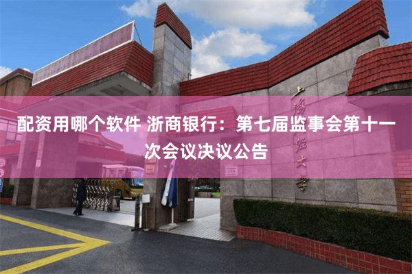 配资用哪个软件 浙商银行:第七届监事会第十一次会议决议公告