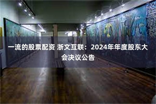 一流的股票配资 浙文互联:2024年年度股东大会决议公告