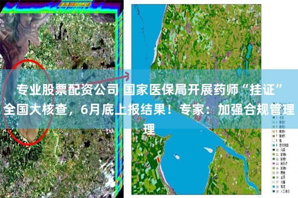 专业股票配资公司 国家医保局开展药师“挂证”全国大核查,6月底上报结果!专家:加强合规管理