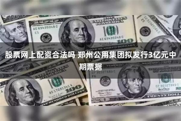 股票网上配资合法吗 郑州公用集团拟发行3亿元中期票据