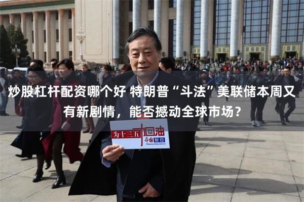 炒股杠杆配资哪个好 特朗普“斗法”美联储本周又有新剧情,能否撼动全球市场?